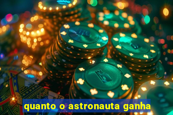 quanto o astronauta ganha